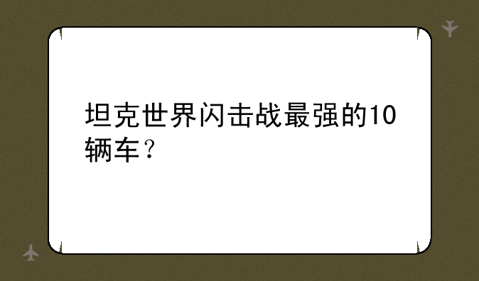 坦克世界闪击战最强的10辆车？