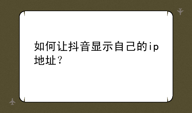 如何让抖音显示自己的ip地址？