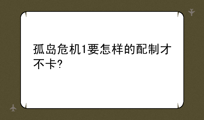 孤岛危机1要怎样的配制才不卡?