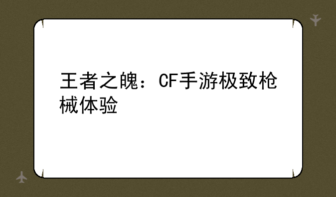 王者之魄：CF手游极致枪械体验