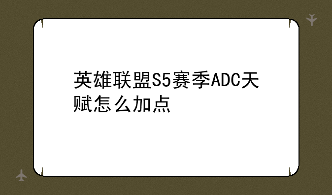 英雄联盟S5赛季ADC天赋怎么加点