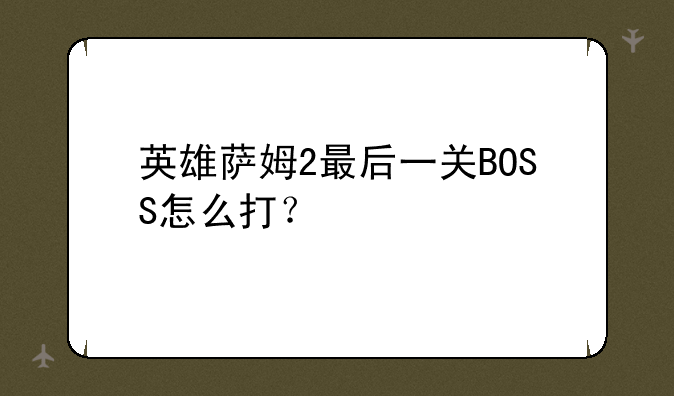 英雄萨姆2最后一关BOSS怎么打？