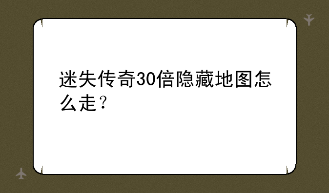 迷失传奇30倍隐藏地图怎么走？