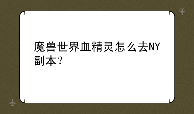 魔兽世界血精灵怎么去NY副本？