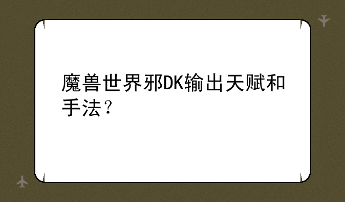 魔兽世界邪DK输出天赋和手法？