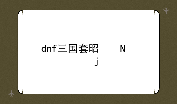 dnf三国套是哪一年的