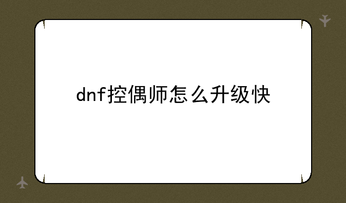 dnf控偶师怎么升级快