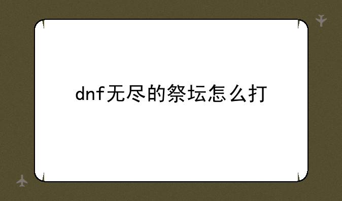 dnf无尽的祭坛怎么打