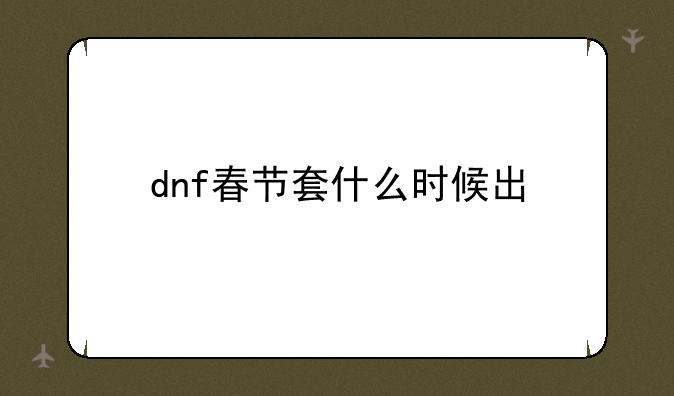 dnf春节套什么时候出