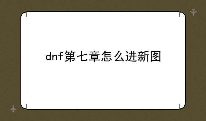 dnf第七章怎么进新图