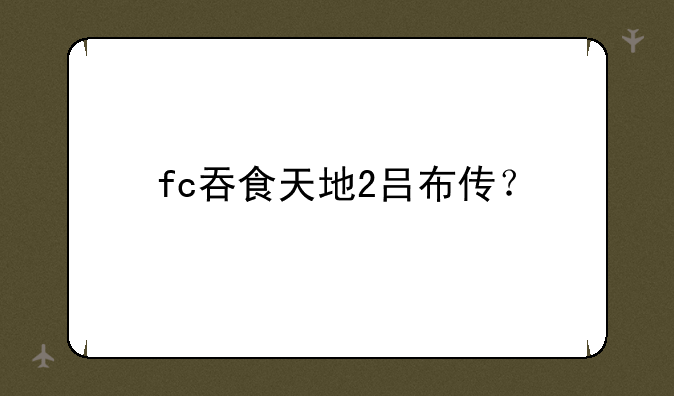 fc吞食天地2吕布传？