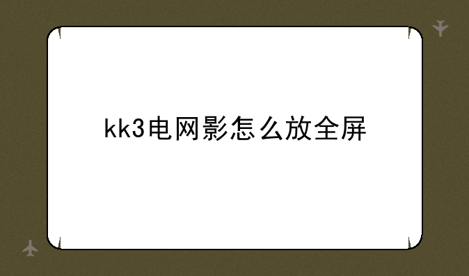 kk3电网影怎么放全屏