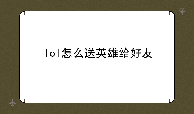 lol怎么送英雄给好友