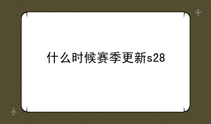 什么时候赛季更新s28