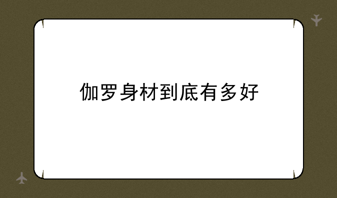 伽罗身材到底有多好
