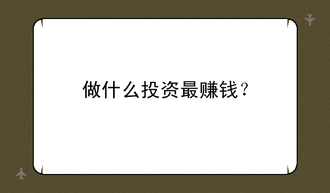 做什么投资最赚钱？