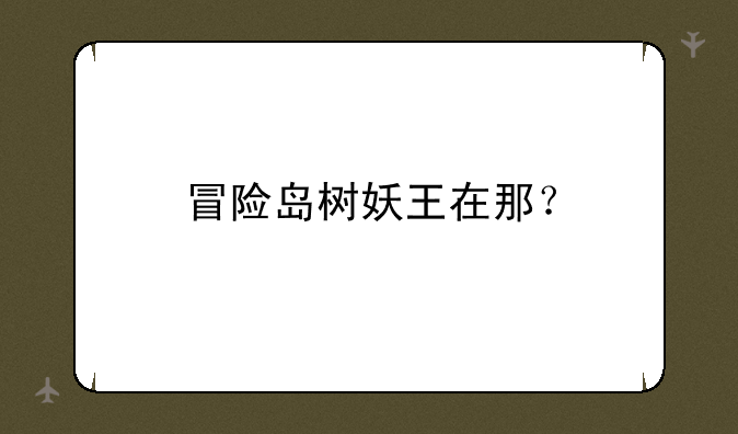 冒险岛树妖王在那？
