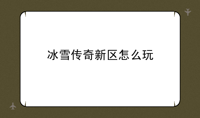 冰雪传奇新区怎么玩