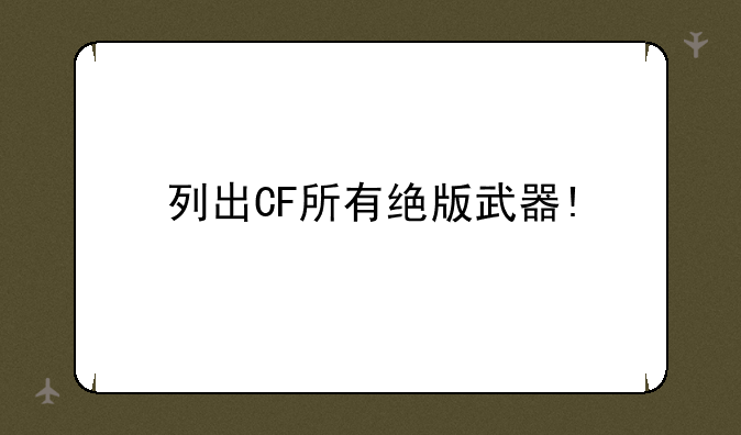 列出CF所有绝版武器!