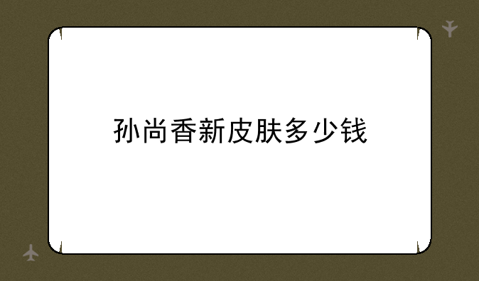 孙尚香新皮肤多少钱