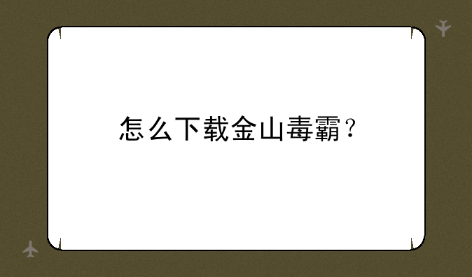 怎么下载金山毒霸？