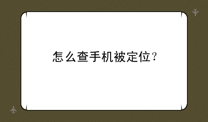 怎么查手机被定位？