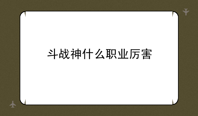 斗战神什么职业厉害