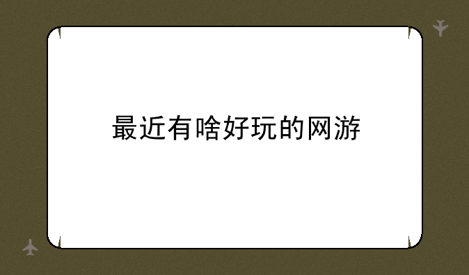 最近有啥好玩的网游