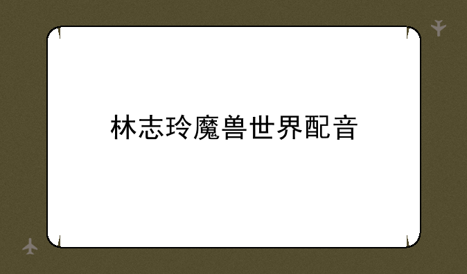 林志玲魔兽世界配音