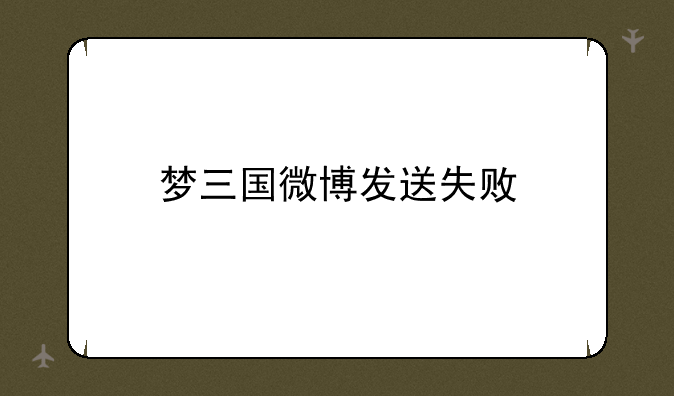 梦三国微博发送失败