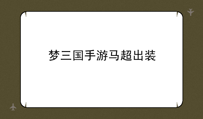 梦三国手游马超出装