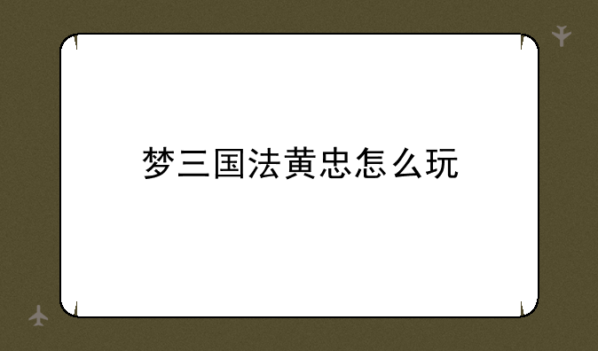 梦三国法黄忠怎么玩