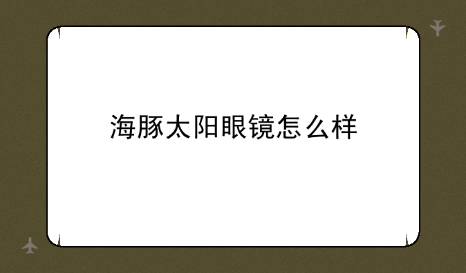 海豚太阳眼镜怎么样