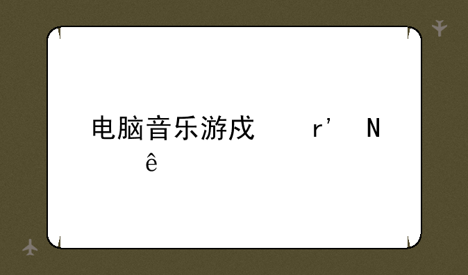 电脑音乐游戏有哪些