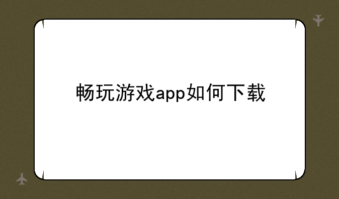 畅玩游戏app如何下载
