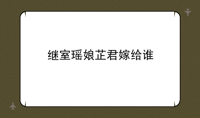 继室瑶娘芷君嫁给谁