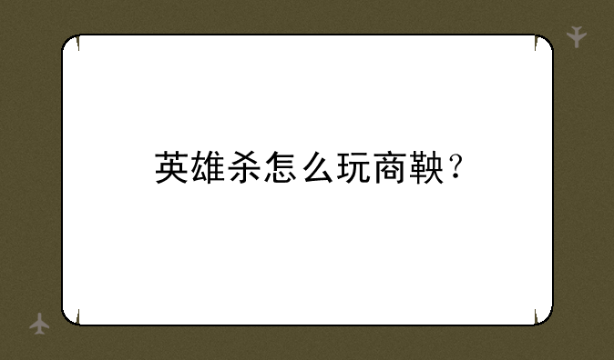 英雄杀怎么玩商鞅？