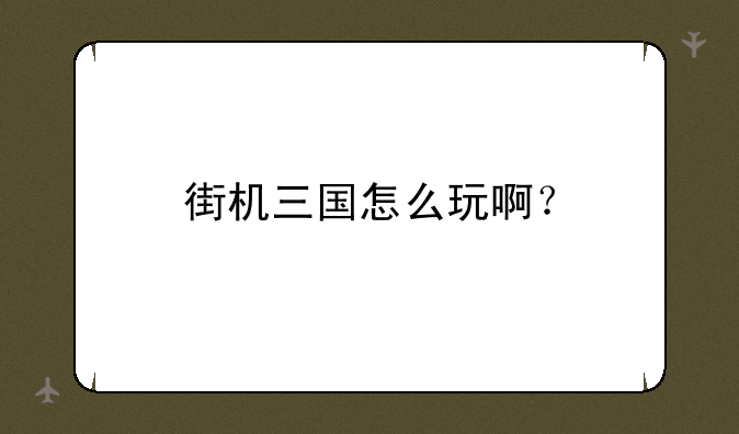 街机三国怎么玩啊？