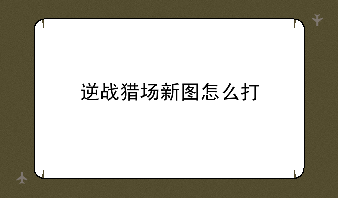 逆战猎场新图怎么打