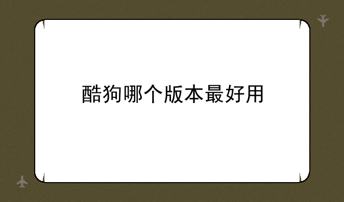 酷狗哪个版本最好用