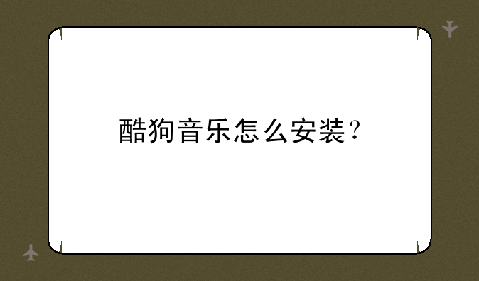 酷狗音乐怎么安装？