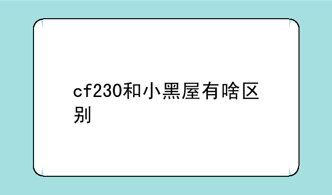 cf230和小黑屋有啥区别
