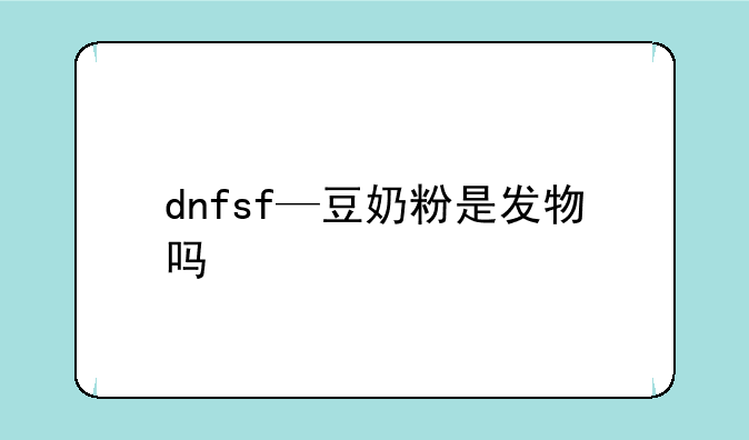 dnfsf—豆奶粉是发物吗