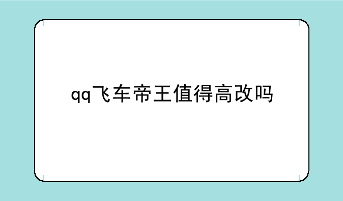 qq飞车帝王值得高改吗