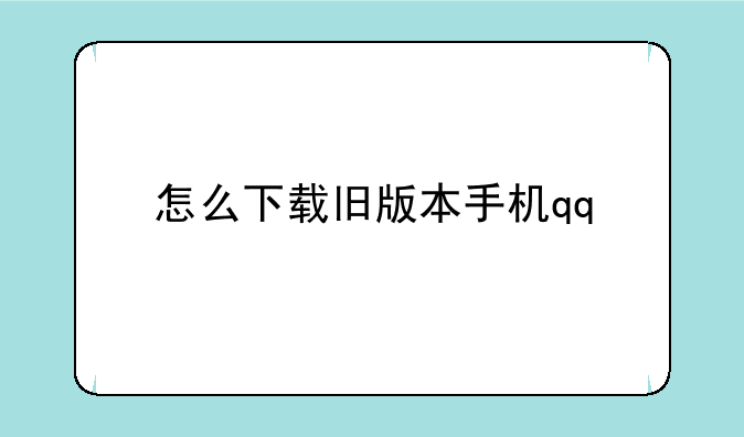手机QQ怎么下载啊?，怎么下载旧版本手机qq
