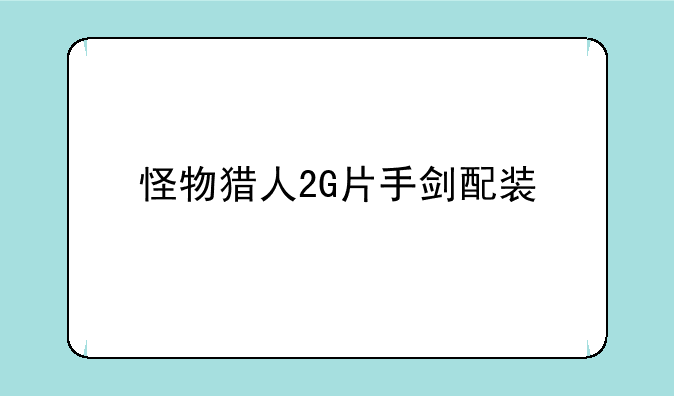 怪物猎人2G片手剑配装