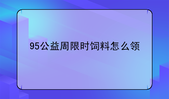 95公益周限时饲料怎么领