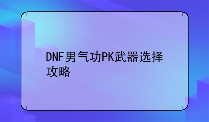 DNF男气功PK武器选择攻略