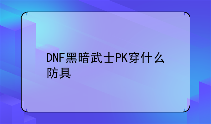 DNF黑暗武士PK穿什么防具