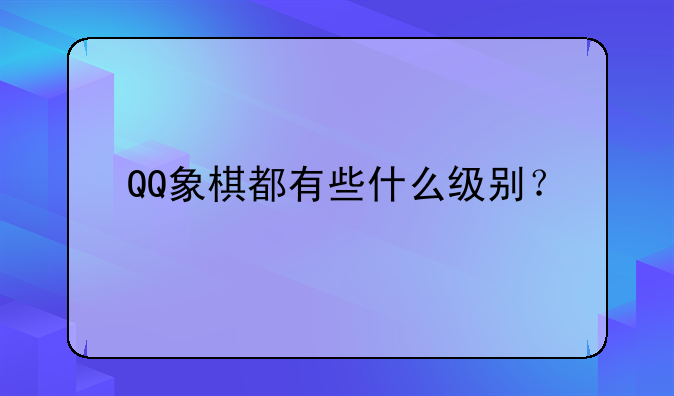 QQ象棋都有些什么级别？